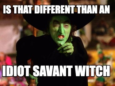 is-that-different-than-an-idiot-savant-witch