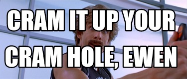 cram-it-up-your-cram-hole-ewen