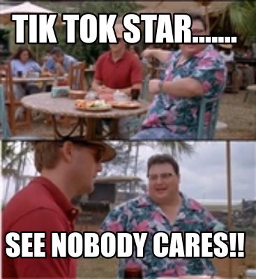 tik-tok-star.......-see-nobody-cares