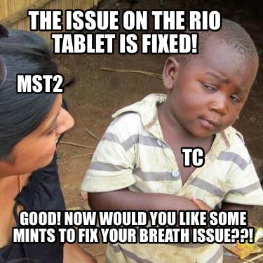 the-issue-on-the-rio-tablet-is-fixed-good-now-would-you-like-some-mints-to-fix-y