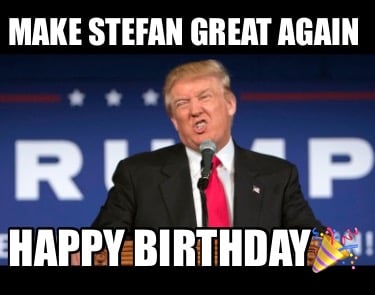 make-stefan-great-again-happy-birthday