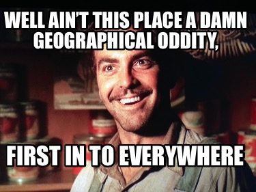 well-aint-this-place-a-damn-geographical-oddity-first-in-to-everywhere