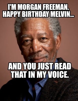 im-morgan-freeman.-happy-birthday-melvin...-and-you-just-read-that-in-my-voice