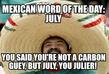 mexican-word-of-the-day-july-you-said-youre-not-a-carbon-guey-but-july-you-julie