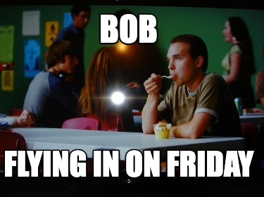 bob-flying-in-on-friday
