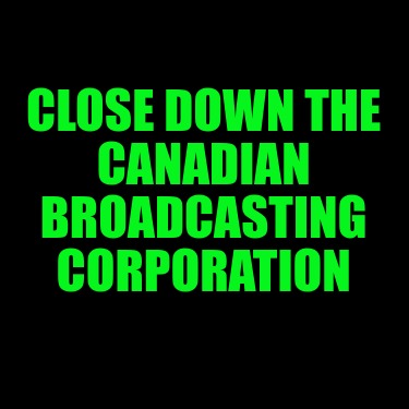 close-down-the-canadian-broadcasting-corporation