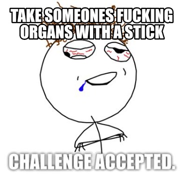 take-someones-fucking-organs-with-a-stick