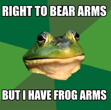 right-to-bear-arms-but-i-have-frog-arms