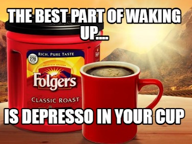 the-best-part-of-waking-up....-is-depresso-in-your-cup