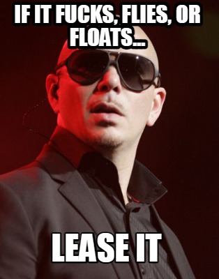 if-it-fucks-flies-or-floats...-lease-it