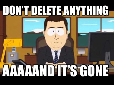 dont-delete-anything-aaaaand-its-gone