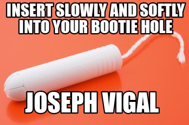 insert-slowly-and-softly-into-your-bootie-hole-joseph-vigal