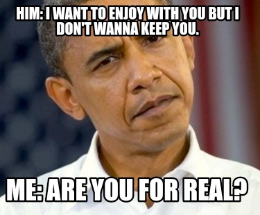 him-i-want-to-enjoy-with-you-but-i-dont-wanna-keep-you.-me-are-you-for-real