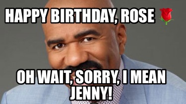 Meme Creator - Funny Happy Birthday, Jenny! Oh wait, Sorry, I mean Rose ...