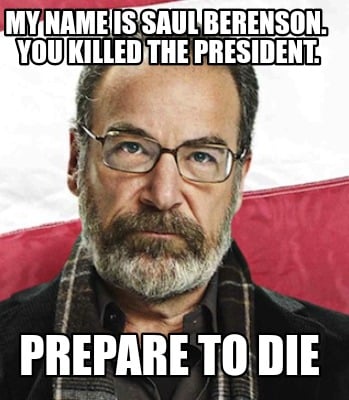 my-name-is-saul-berenson.-you-killed-the-president.-prepare-to-die