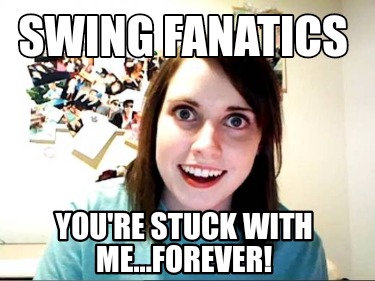 swing-fanatics-youre-stuck-with-me...forever
