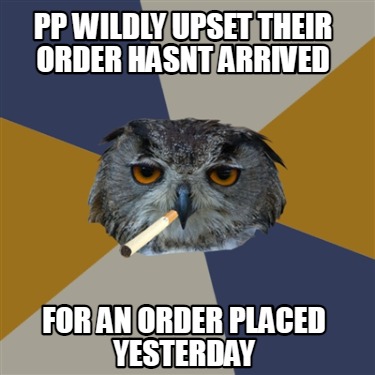 pp-wildly-upset-their-order-hasnt-arrived-for-an-order-placed-yesterday