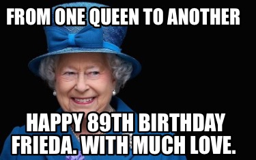 from-one-queen-to-another-happy-89th-birthday-frieda.-with-much-love
