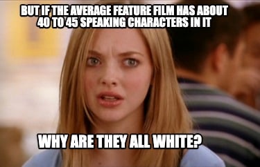 but-if-the-average-feature-film-has-about-40-to-45-speaking-characters-in-it-why