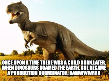 once-upon-a-time-there-was-a-child-born.later-when-dinosaurs-roamed-the-earth-sh
