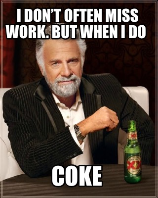 i-dont-often-miss-work.-but-when-i-do-coke
