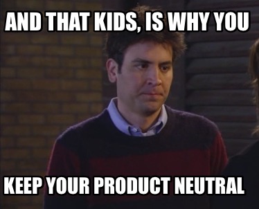 and-that-kids-is-why-you-keep-your-product-neutral