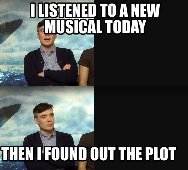 i-listened-to-a-new-musical-today-then-i-found-out-the-plot