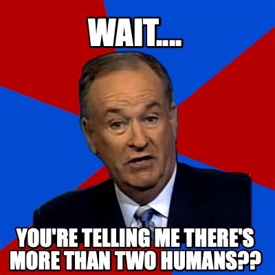 wait....-youre-telling-me-theres-more-than-two-humans
