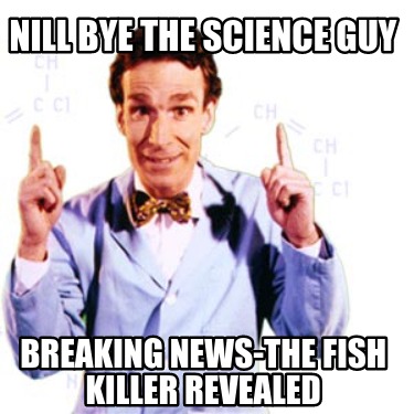 nill-bye-the-science-guy-breaking-news-the-fish-killer-revealed