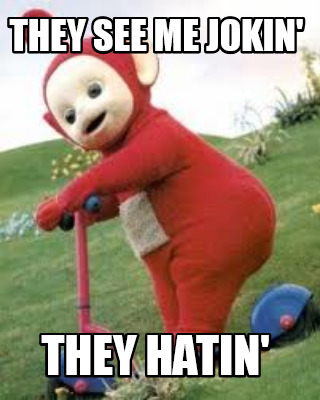 they-see-me-jokin-they-hatin