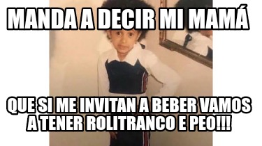 manda-a-decir-mi-mam-que-si-me-invitan-a-beber-vamos-a-tener-rolitranco-e-peo