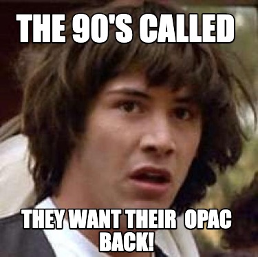 the-90s-called-they-want-their-opac-back
