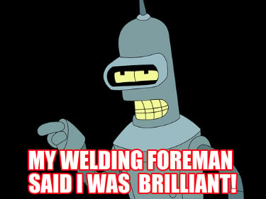 my-welding-foreman-said-i-was-brilliant