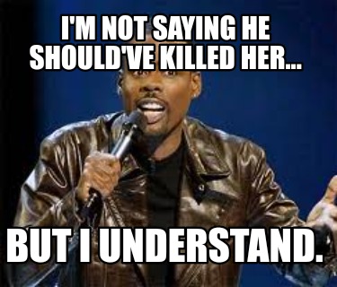 im-not-saying-he-shouldve-killed-her...-but-i-understand