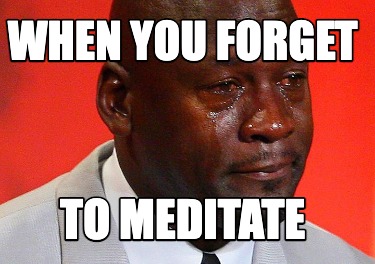 when-you-forget-to-meditate