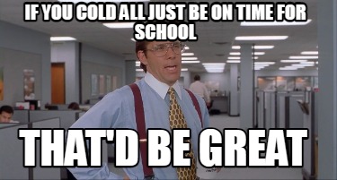 if-you-cold-all-just-be-on-time-for-school-thatd-be-great
