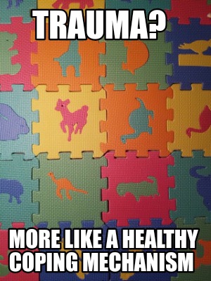 Meme Creator - Funny Trauma? More like a healthy coping mechanism Meme