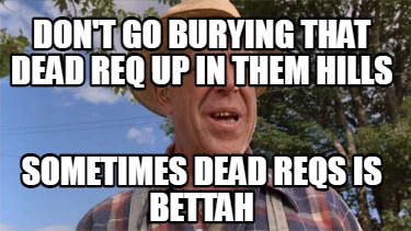 dont-go-burying-that-dead-req-up-in-them-hills-sometimes-dead-reqs-is-bettah