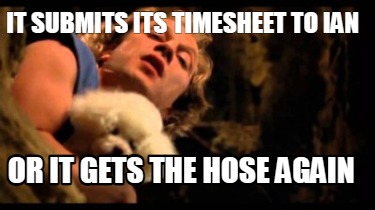 it-submits-its-timesheet-to-ian-or-it-gets-the-hose-again