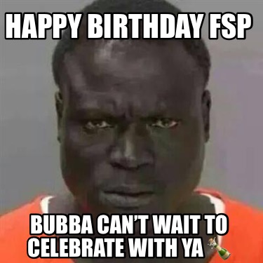 happy-birthday-fsp-bubba-cant-wait-to-celebrate-with-ya-
