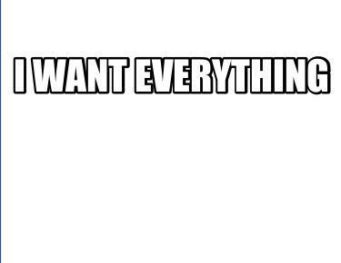 i-want-everything