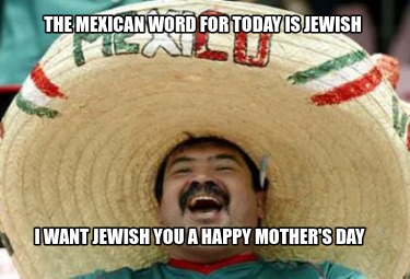 the-mexican-word-for-today-is-jewish-i-want-jewish-you-a-happy-mothers-day