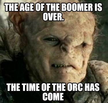 the-age-of-the-boomer-is-over.-the-time-of-the-orc-has-come