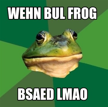 wehn-bul-frog-bsaed-lmao