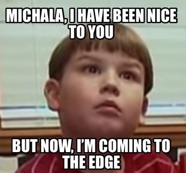 michala-i-have-been-nice-to-you-but-now-im-coming-to-the-edge