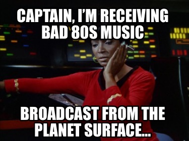 captain-im-receiving-bad-80s-music-broadcast-from-the-planet-surface