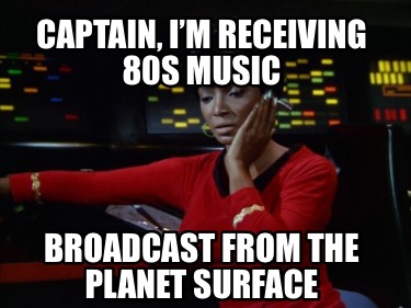 captain-im-receiving-80s-music-broadcast-from-the-planet-surface