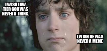 i-wish-low-tier-god-was-never-a-thing.-i-wish-he-was-never-a-meme