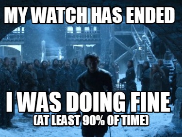 my-watch-has-ended-i-was-doing-fine-at-least-90-of-time