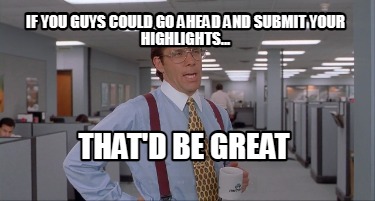 if-you-guys-could-go-ahead-and-submit-your-highlights...-thatd-be-great